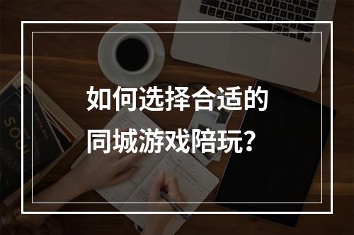 如何选择合适的同城游戏陪玩？