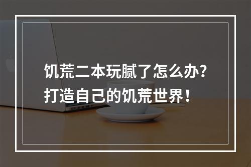 饥荒二本玩腻了怎么办？打造自己的饥荒世界！