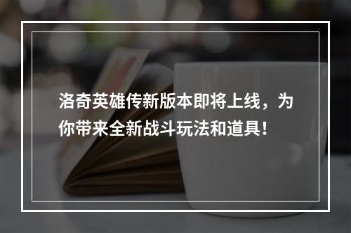 洛奇英雄传新版本即将上线，为你带来全新战斗玩法和道具！