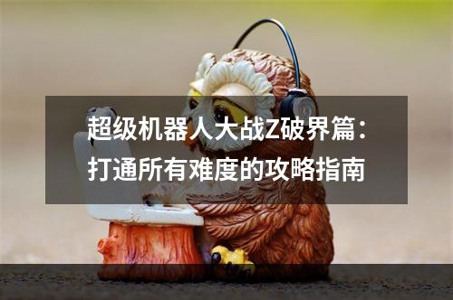 超级机器人大战Z破界篇：打通所有难度的攻略指南