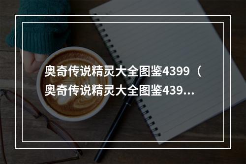 奥奇传说精灵大全图鉴4399（奥奇传说精灵大全图鉴4399：开启精灵探险之旅）