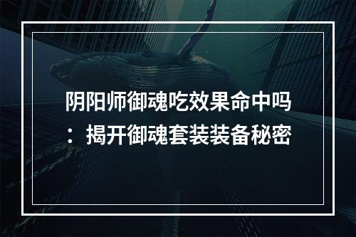 阴阳师御魂吃效果命中吗：揭开御魂套装装备秘密