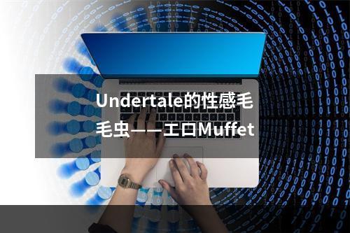 Undertale的性感毛毛虫——エロMuffet