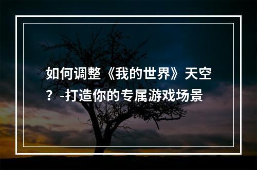 如何调整《我的世界》天空？-打造你的专属游戏场景