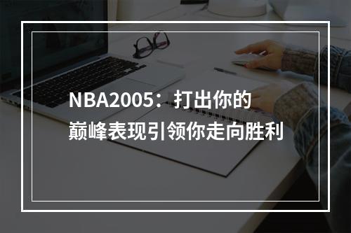 NBA2005：打出你的巅峰表现引领你走向胜利