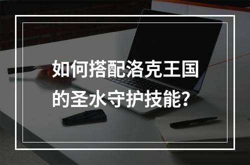 如何搭配洛克王国的圣水守护技能？