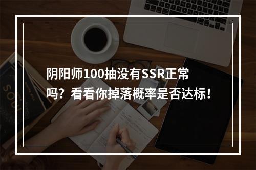 阴阳师100抽没有SSR正常吗？看看你掉落概率是否达标！