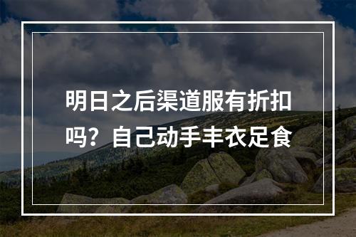 明日之后渠道服有折扣吗？自己动手丰衣足食