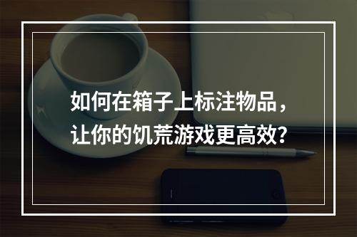 如何在箱子上标注物品，让你的饥荒游戏更高效？