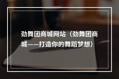 劲舞团商城网站（劲舞团商城——打造你的舞蹈梦想）