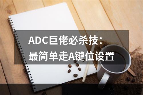 ADC巨佬必杀技：最简单走A键位设置