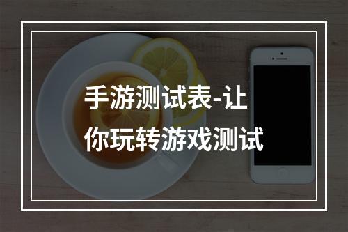 手游测试表-让你玩转游戏测试