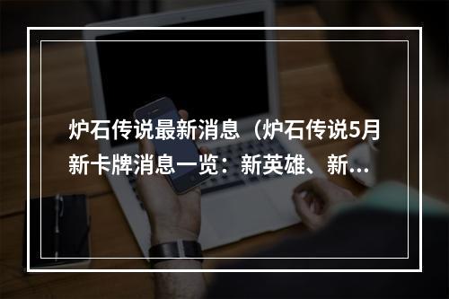 炉石传说最新消息（炉石传说5月新卡牌消息一览：新英雄、新传说和新玩法悉数揭晓！）