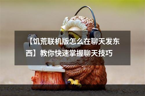 【饥荒联机版怎么在聊天发东西】教你快速掌握聊天技巧