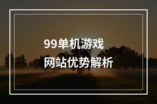 99单机游戏网站优势解析