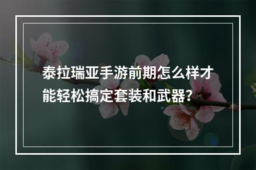 泰拉瑞亚手游前期怎么样才能轻松搞定套装和武器？