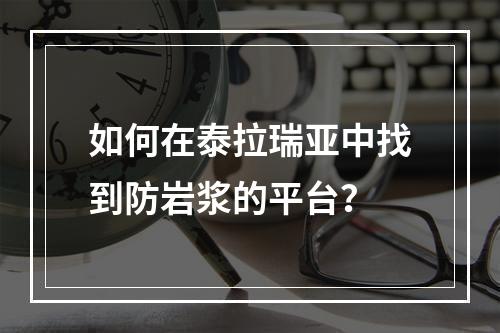 如何在泰拉瑞亚中找到防岩浆的平台？