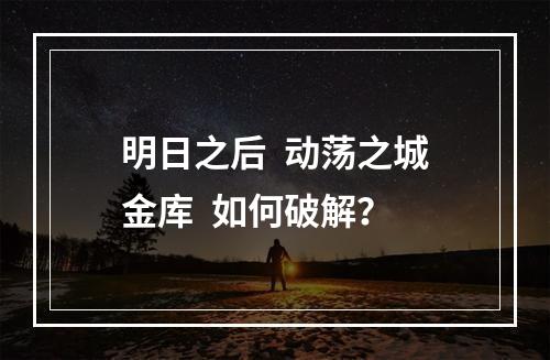 明日之后  动荡之城金库  如何破解？