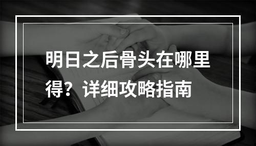 明日之后骨头在哪里得？详细攻略指南