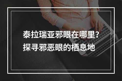 泰拉瑞亚邪眼在哪里？探寻邪恶眼的栖息地