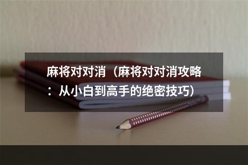 麻将对对消（麻将对对消攻略：从小白到高手的绝密技巧）