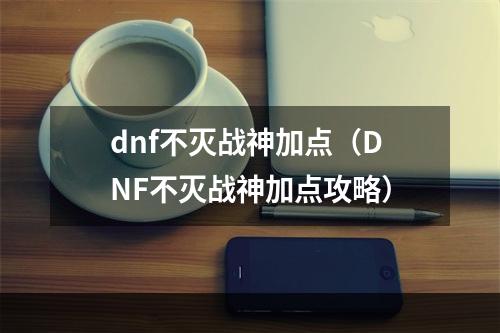 dnf不灭战神加点（DNF不灭战神加点攻略）