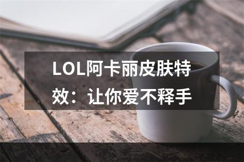 LOL阿卡丽皮肤特效：让你爱不释手