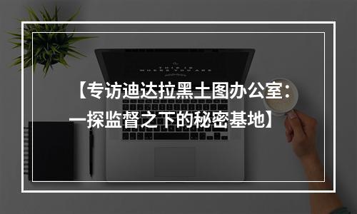 【专访迪达拉黑土图办公室：一探监督之下的秘密基地】