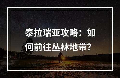 泰拉瑞亚攻略：如何前往丛林地带？