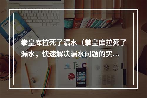 拳皇库拉死了漏水（拳皇库拉死了漏水，快速解决漏水问题的实用攻略！）