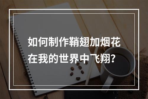 如何制作鞘翅加烟花在我的世界中飞翔？