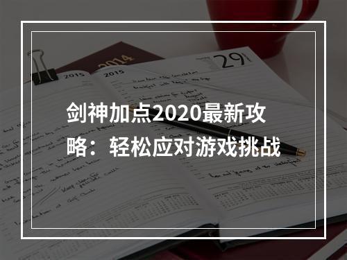 剑神加点2020最新攻略：轻松应对游戏挑战