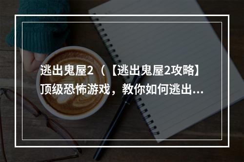 逃出鬼屋2（【逃出鬼屋2攻略】顶级恐怖游戏，教你如何逃出死亡游戏）