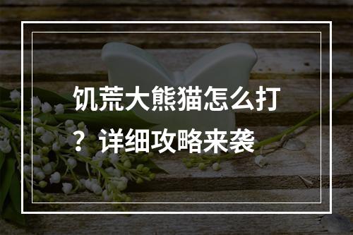 饥荒大熊猫怎么打？详细攻略来袭