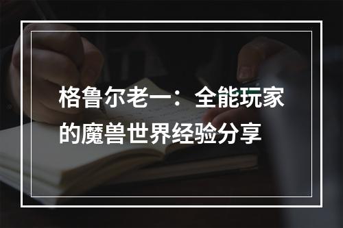 格鲁尔老一：全能玩家的魔兽世界经验分享