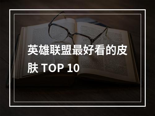 英雄联盟最好看的皮肤 TOP 10