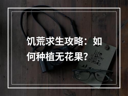 饥荒求生攻略：如何种植无花果？