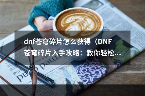 dnf苍穹碎片怎么获得（DNF苍穹碎片入手攻略：教你轻松获取碎片）