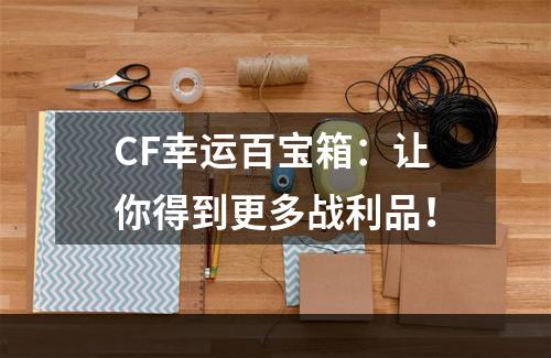 CF幸运百宝箱：让你得到更多战利品！