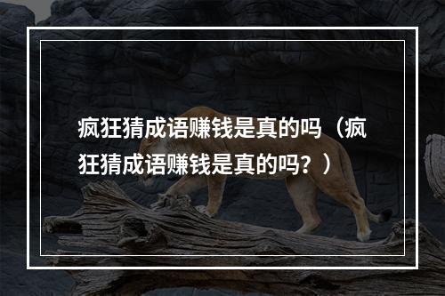 疯狂猜成语赚钱是真的吗（疯狂猜成语赚钱是真的吗？）