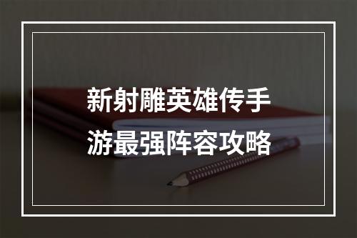 新射雕英雄传手游最强阵容攻略