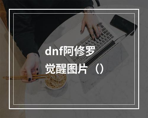 dnf阿修罗觉醒图片（）