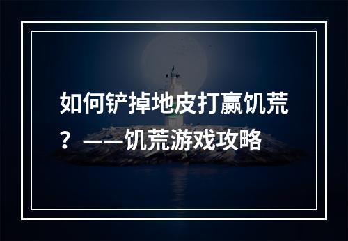 如何铲掉地皮打赢饥荒？——饥荒游戏攻略