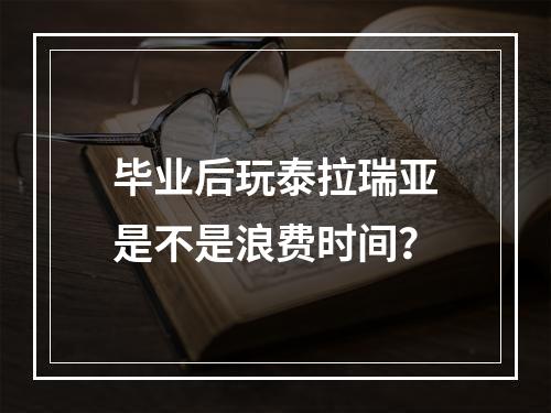 毕业后玩泰拉瑞亚是不是浪费时间？