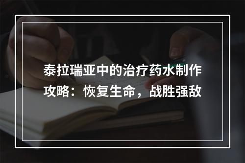 泰拉瑞亚中的治疗药水制作攻略：恢复生命，战胜强敌