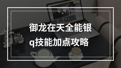 御龙在天全能银q技能加点攻略