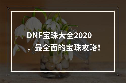 DNF宝珠大全2020，最全面的宝珠攻略！