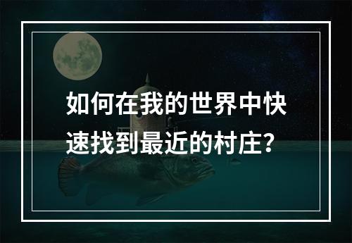 如何在我的世界中快速找到最近的村庄？