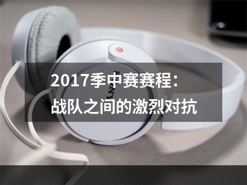 2017季中赛赛程：战队之间的激烈对抗