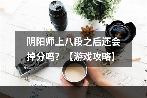 阴阳师上八段之后还会掉分吗？【游戏攻略】